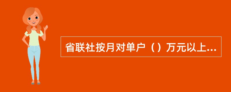 省联社按月对单户（）万元以上到期未收回贷款进行审计稽查，对各地责任追究情况进行监