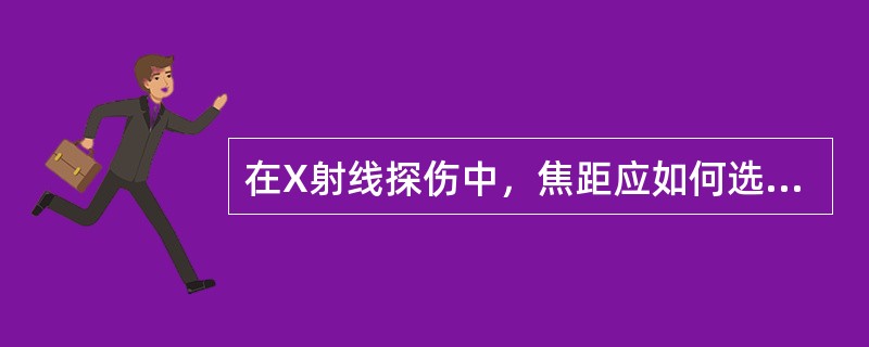 在X射线探伤中,焦距应如何选择?() 在X射线探伤中,焦距应如何选择?()