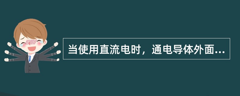 当使用直流电时，通电导体外面的磁场强度比导体表面上的磁场强度大。