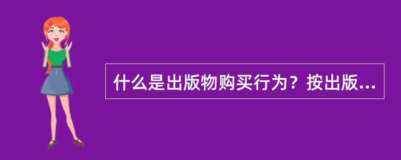 什么是出版物购买行为？按出版物消费者购买决策的程度区分，它可分为哪些类型？