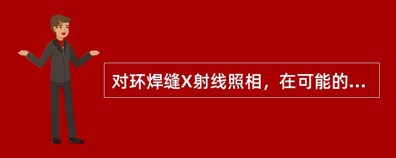对环焊缝X射线照相，在可能的情况下，最好采取（）的透照方法