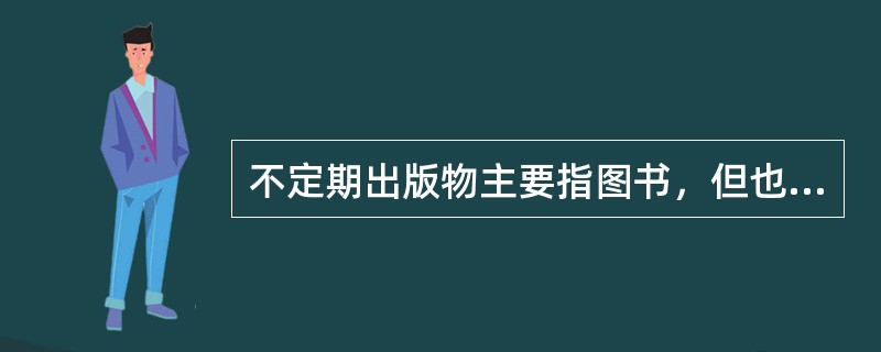 不定期出版物主要指图书，但也有一些图书事先规定了大致出版日期、连续出版的。