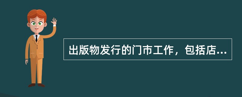 出版物发行的门市工作，包括店堂销售、书报刊亭销售及摊售。这三种形式是为消费者提供