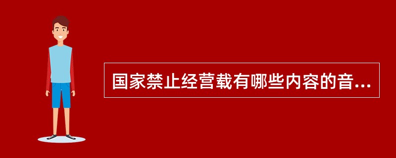 国家禁止经营载有哪些内容的音像制品？