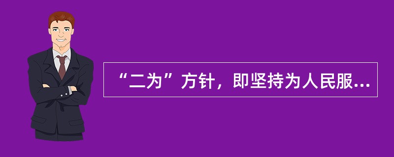 “二为”方针，即坚持为人民服务、为社会主义服务的方针。