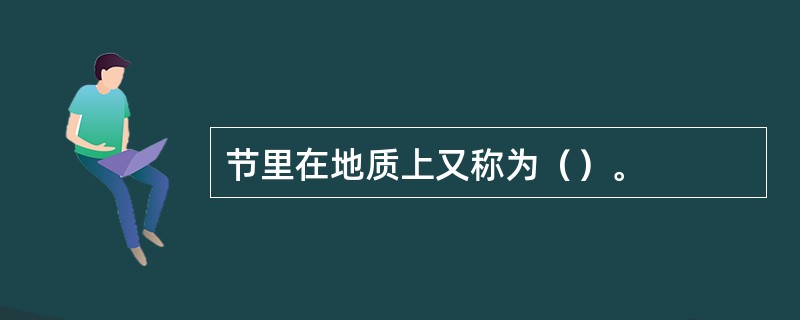 节里在地质上又称为（）。