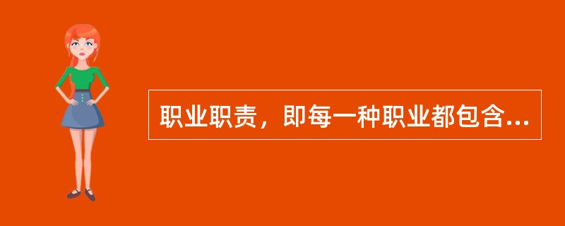 职业职责，即每一种职业都包含着一定的社会责任，必须承担一定的社会任务，为社会做出