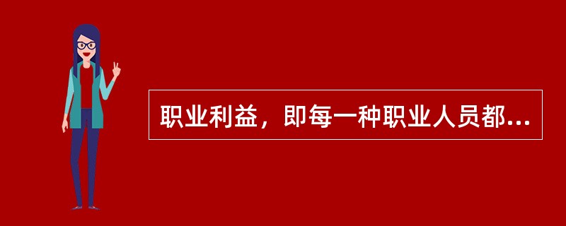 职业利益，即每一种职业人员都能从职业工作中取得工资、奖金、荣誉等利益。