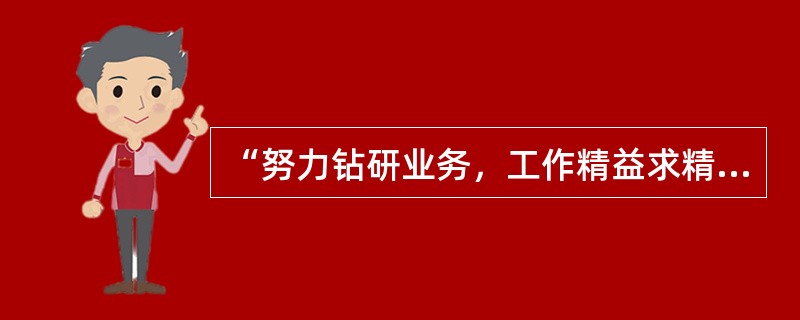 “努力钻研业务，工作精益求精”是出版物发行员职业道德中关于出版物发行员知识修养和