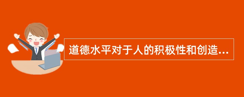 道德水平对于人的积极性和创造性不具有制约作用。