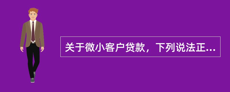 关于微小客户贷款，下列说法正确的是（）