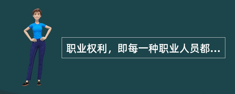 职业权利，即每一种职业人员都有一定的职业权利，并不是只有从事这种职业的人才有这种