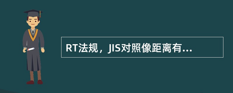 RT法规，JIS对照像距离有最低限制，但ASME则无，这样的差别其原因何在？（）