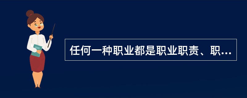 任何一种职业都是职业职责、职业义务和职业利益的统一体。