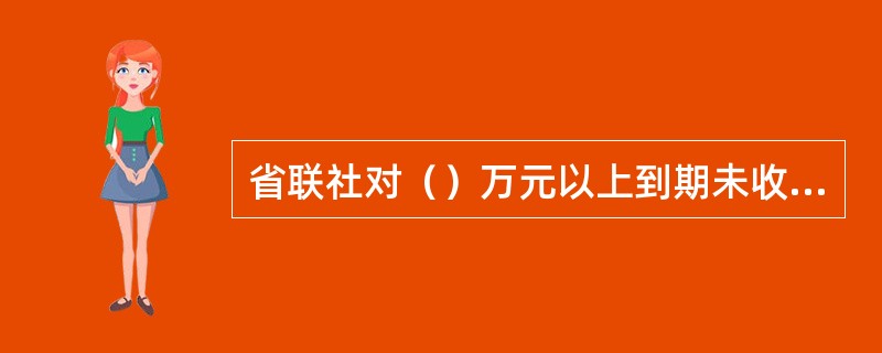 省联社对（）万元以上到期未收回贷款定期审计，督办清收。