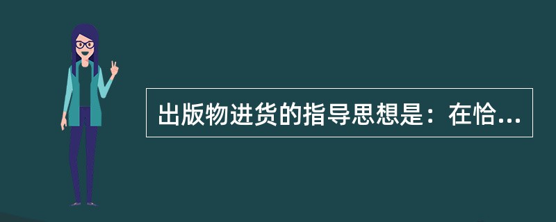 出版物进货的指导思想是：在恰当的时机，以优惠的价格，进到最优质、（）的出版物。