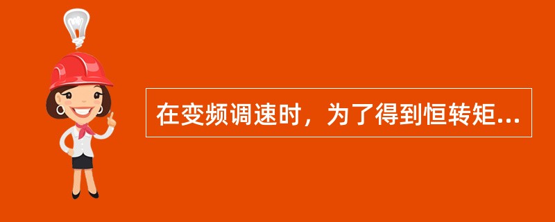 在变频调速时，为了得到恒转矩的调速特性，应尽可能地使电动机的磁通保持定值不变。