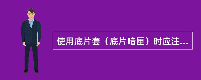 使用底片套（底片暗匣）时应注意（）