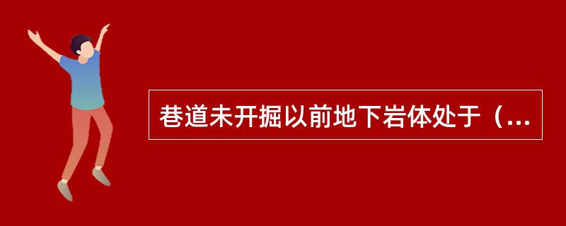 巷道未开掘以前地下岩体处于（）状态。