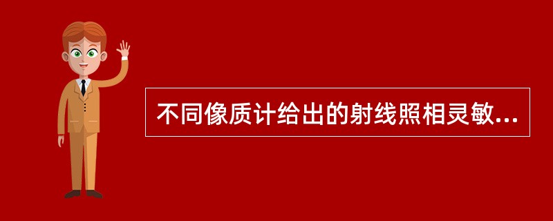 不同像质计给出的射线照相灵敏度之间（）