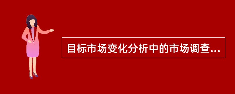 目标市场变化分析中的市场调查包含哪些具体方法？