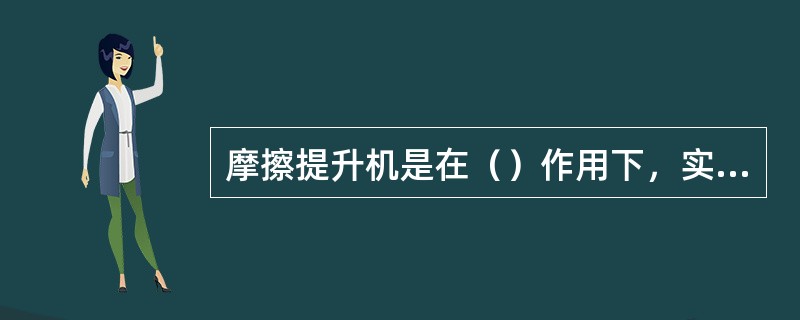 摩擦提升机是在（）作用下，实现容器的提升或下放。