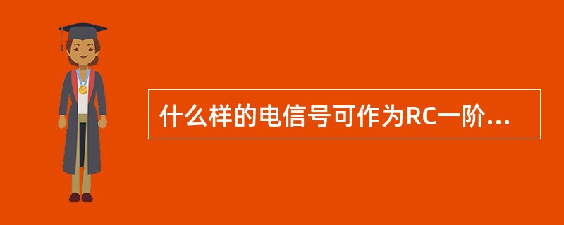 什么样的电信号可作为RC一阶电路零输入响应、零状态响应和全响应的激信号？