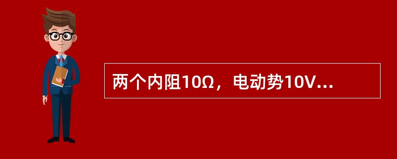 两个内阻10Ω，电动势10V的电源并联向一个电阻40Ω负载的供电，则负载中的电流