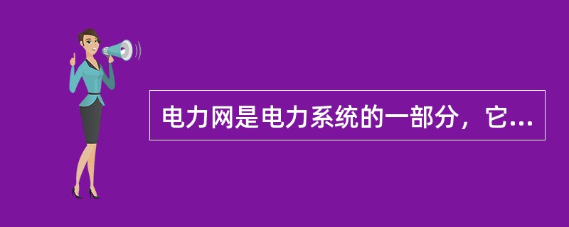 电力网是电力系统的一部分，它是由各类变电站(所)和各种不同电压等级的输，配电线路