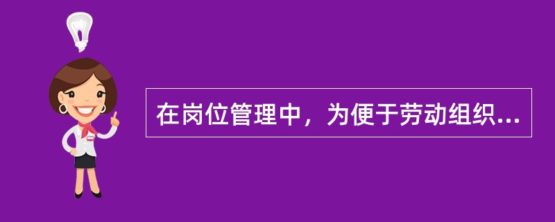 在岗位管理中，为便于劳动组织而建立各种相应的岗位制度和行为规范，这叫做（）。