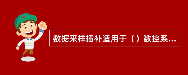 数据采样插补适用于（）数控系统。