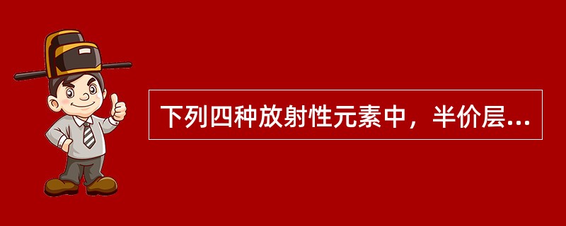 下列四种放射性元素中，半价层最厚的是（）