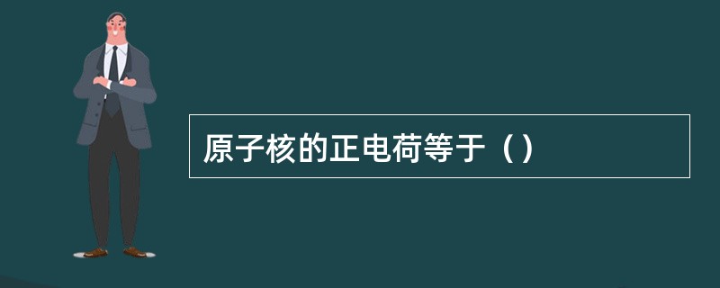 原子核的正电荷等于（）