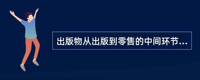 出版物从出版到零售的中间环节是（），它能够调节产销关系，平衡出版物供求，促进出版