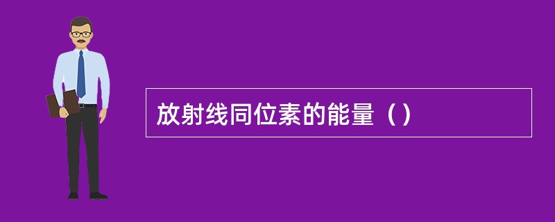 放射线同位素的能量（）