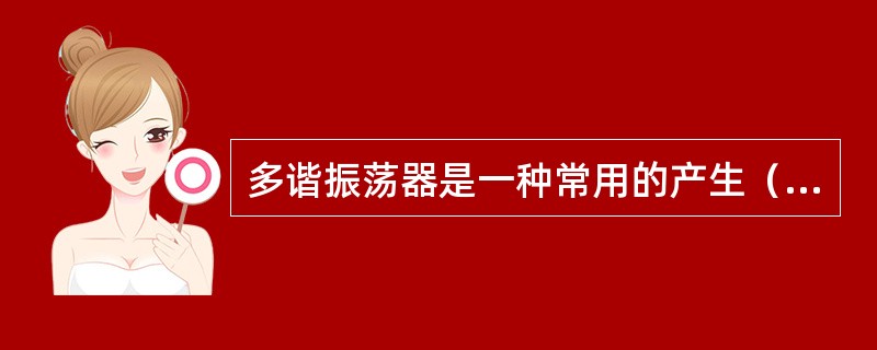 多谐振荡器是一种常用的产生（）的电路