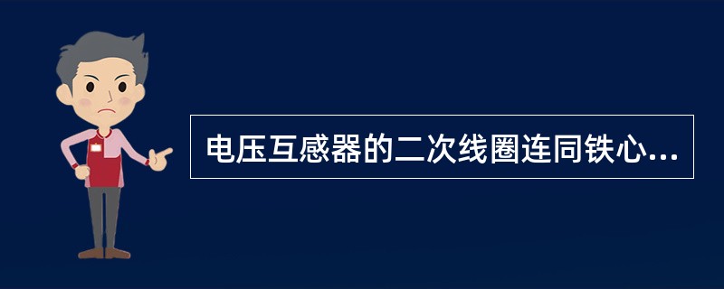 电压互感器的二次线圈连同铁心都必须可靠接地