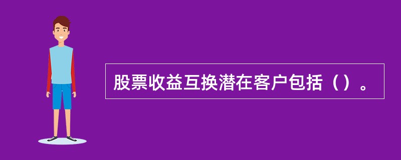 股票收益互换潜在客户包括（）。