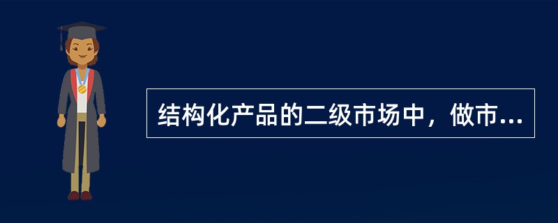 结构化产品的二级市场中，做市商通常由（）等机构扮演。