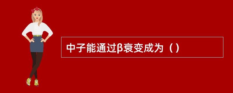 中子能通过β衰变成为（）