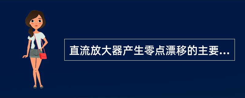 直流放大器产生零点漂移的主要原因是管子的老化