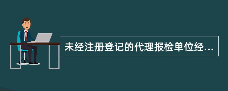 未经注册登记的代理报检单位经特批后，可暂时向检验检疫机构办理代理报检业务。()