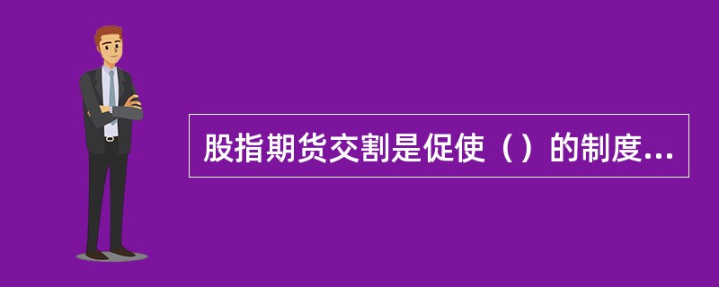 股指期货交割是促使（）的制度保证，使股指期货市场真正发挥价格晴雨表的作用。