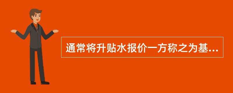 通常将升贴水报价一方称之为基差买方，而将接受升贴水报价并拥有点价权利的一方称之为