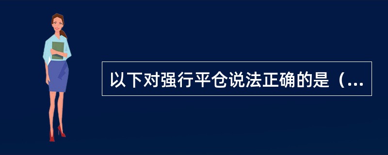 以下对强行平仓说法正确的是（）。