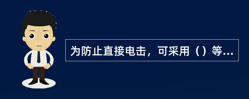 为防止直接电击，可采用（）等安全措施。