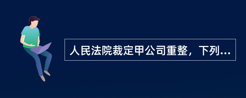 人民法院裁定甲公司重整，下列问题应给予否定回答的是：（）