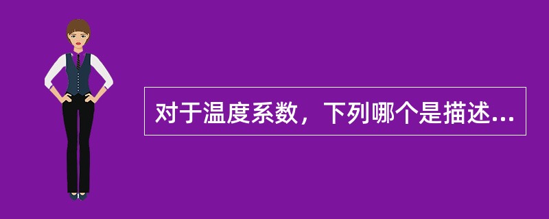 对于温度系数，下列哪个是描述错误的（）.