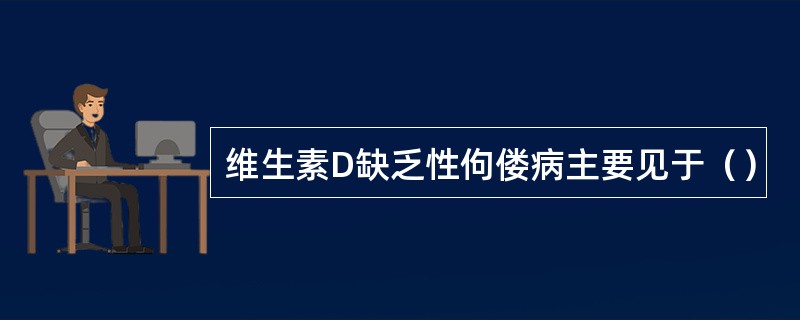 维生素D缺乏性佝偻病主要见于（）