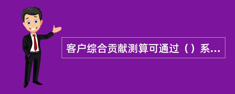 客户综合贡献测算可通过（）系统来实现。